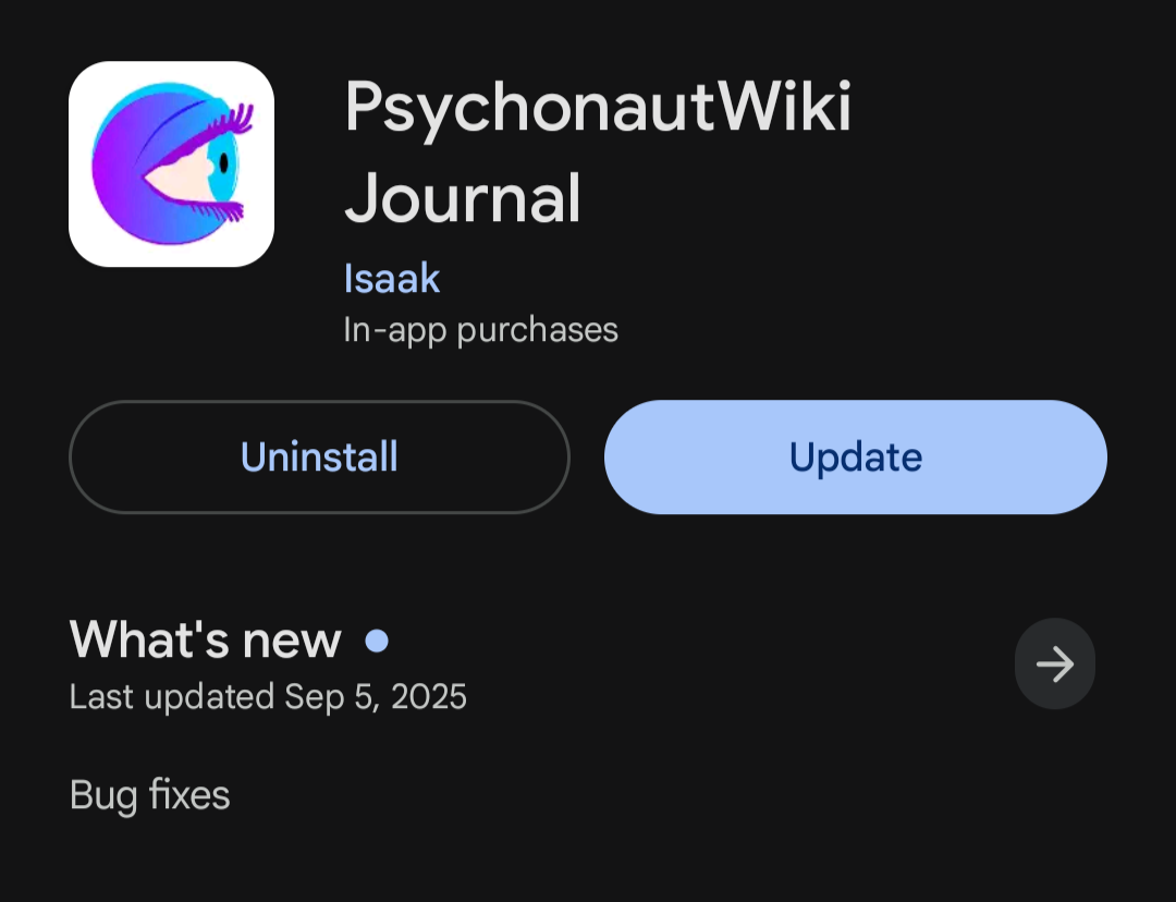 PsychonautWiki Journal
Isaak
*In-app purchases
What's new:
(Last updated Sep 5, 2025)
Bug fixes PsychonautWiki Journal
Isaak
*In-app purchases
What's new:
(Last updated Sep 5, 2025)
Bug fixes